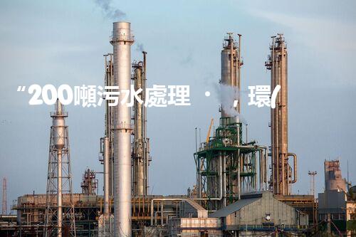 “200噸污水處理，環(huán)保先鋒引領(lǐng)綠色以后”
